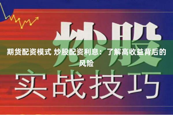 期货配资模式 炒股配资利息：了解高收益背后的风险
