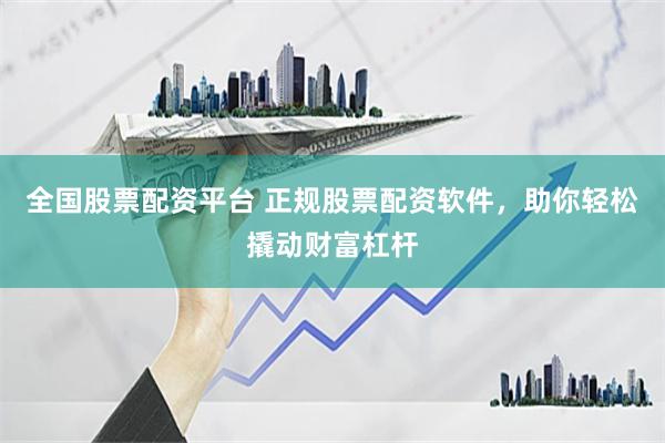 全国股票配资平台 正规股票配资软件，助你轻松撬动财富杠杆