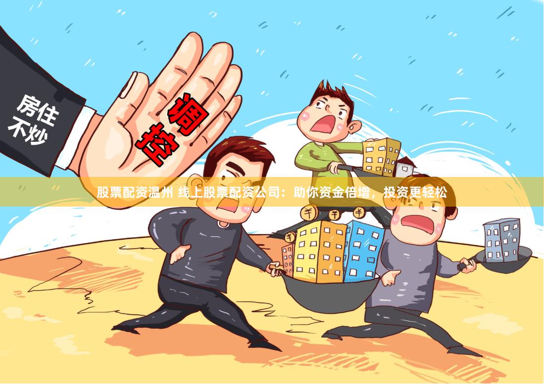 股票配资温州 线上股票配资公司：助你资金倍增，投资更轻松
