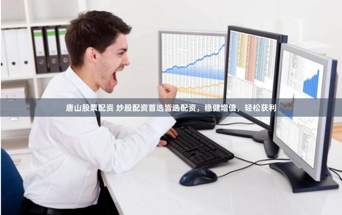 唐山股票配资 炒股配资首选皆选配资，稳健增值，轻松获利