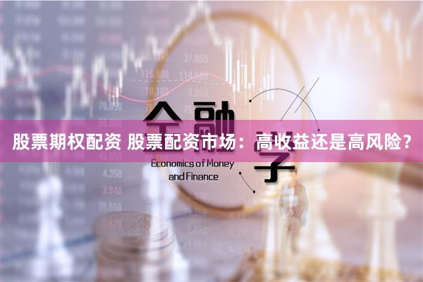 股票期权配资 股票配资市场：高收益还是高风险？