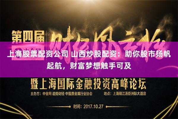 上海股票配资公司 山西炒股配资：助你股市扬帆起航，财富梦想触手可及