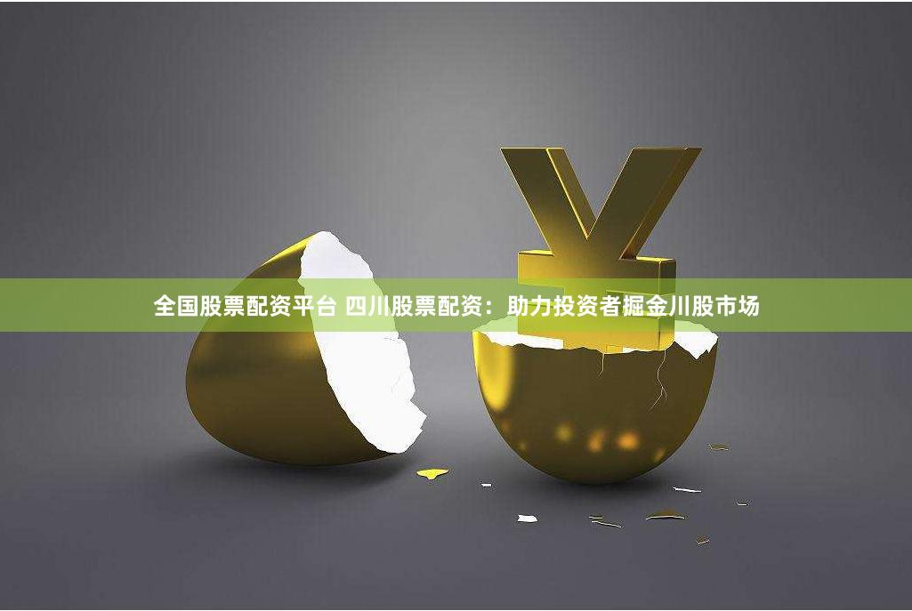 全国股票配资平台 四川股票配资：助力投资者掘金川股市场