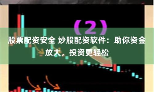 股票配资安全 炒股配资软件：助你资金放大，投资更轻松