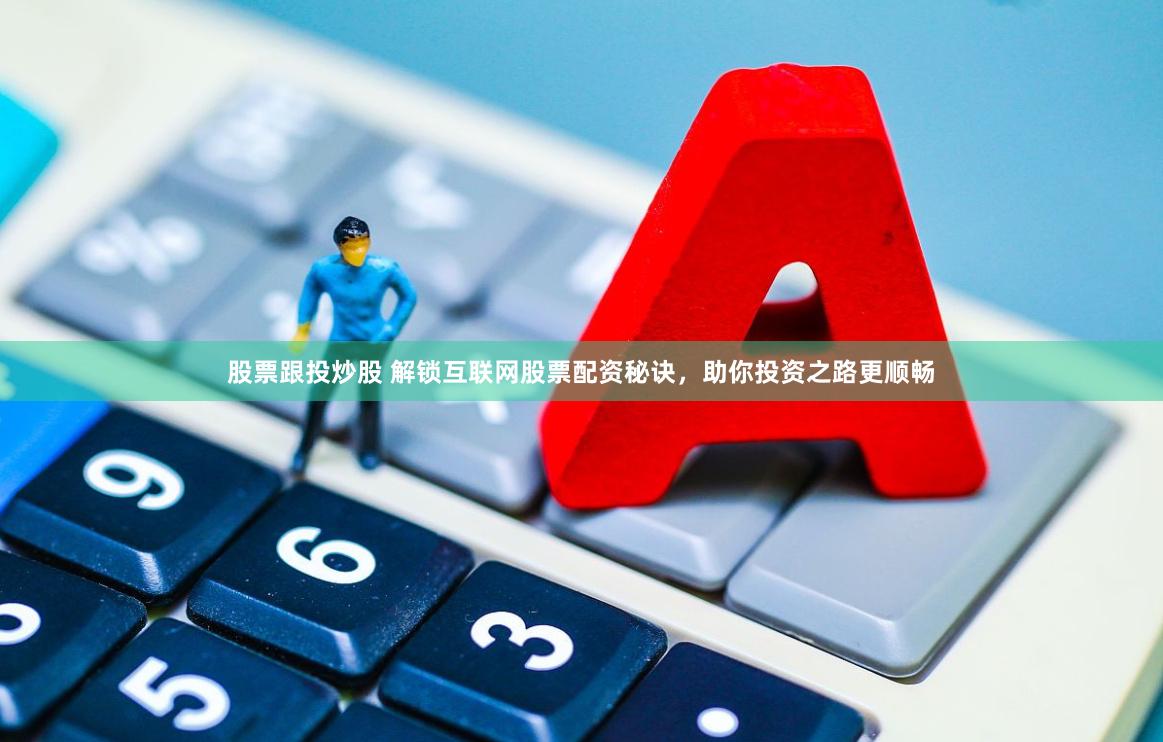 股票跟投炒股 解锁互联网股票配资秘诀，助你投资之路更顺畅