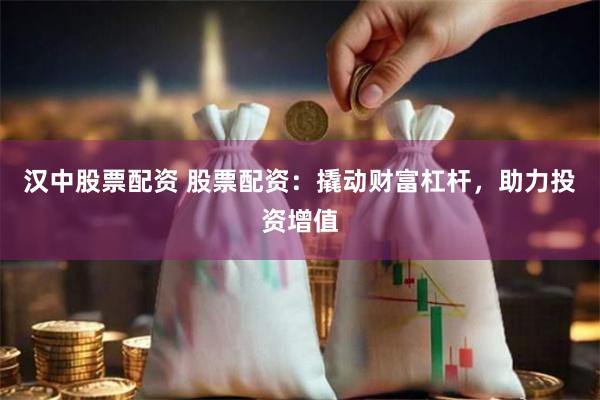 汉中股票配资 股票配资：撬动财富杠杆，助力投资增值