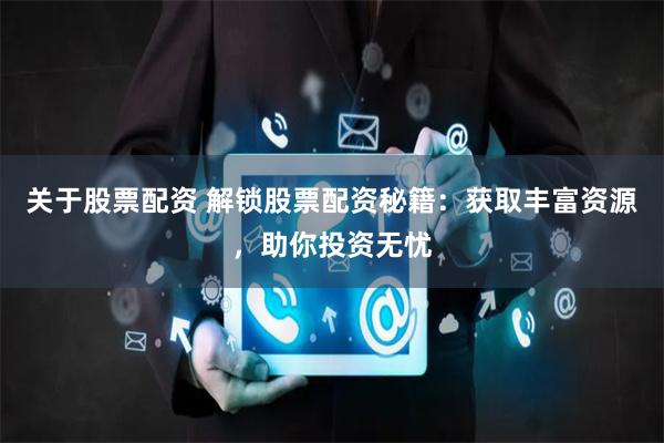 关于股票配资 解锁股票配资秘籍：获取丰富资源，助你投资无忧