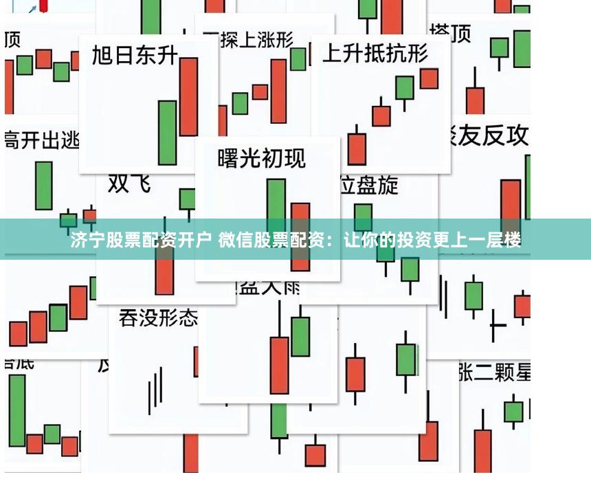 济宁股票配资开户 微信股票配资：让你的投资更上一层楼