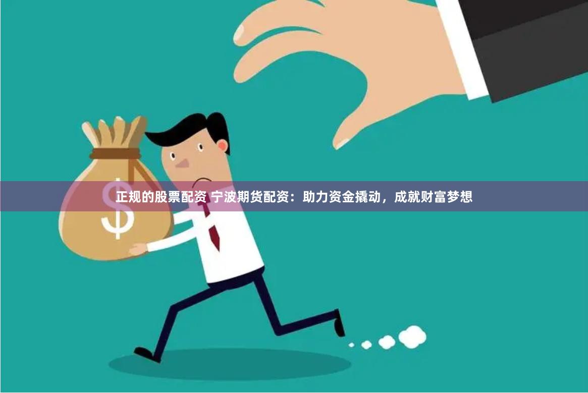 正规的股票配资 宁波期货配资：助力资金撬动，成就财富梦想