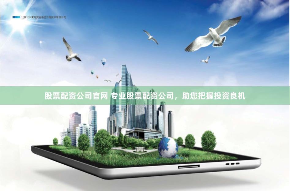 股票配资公司官网 专业股票配资公司，助您把握投资良机