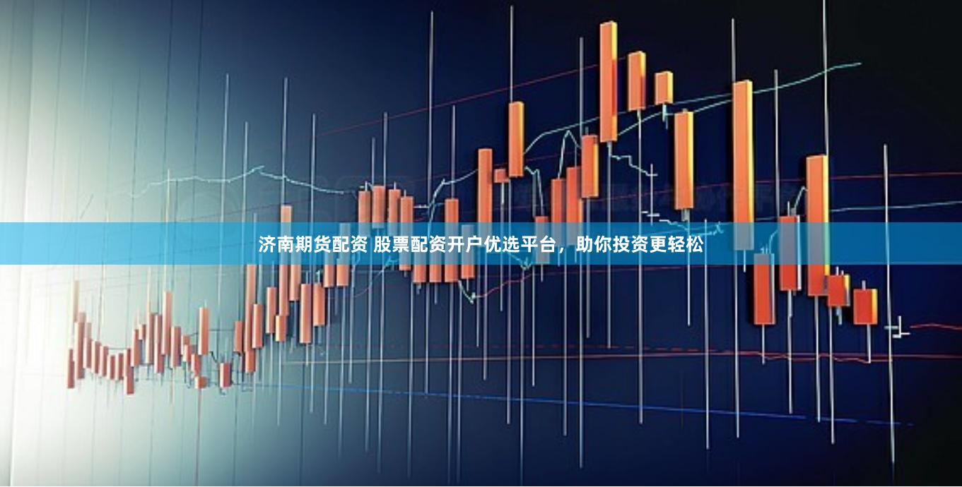 济南期货配资 股票配资开户优选平台，助你投资更轻松