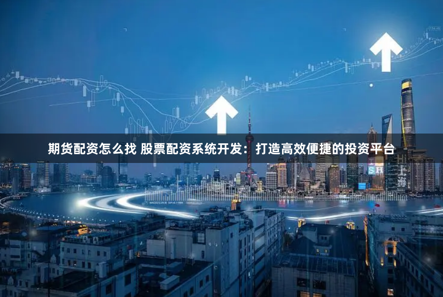 期货配资怎么找 股票配资系统开发：打造高效便捷的投资平台