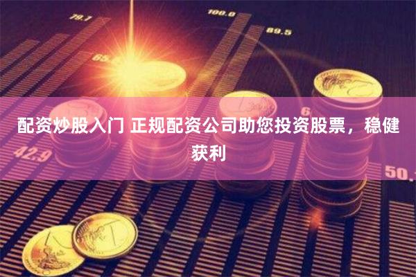 配资炒股入门 正规配资公司助您投资股票，稳健获利