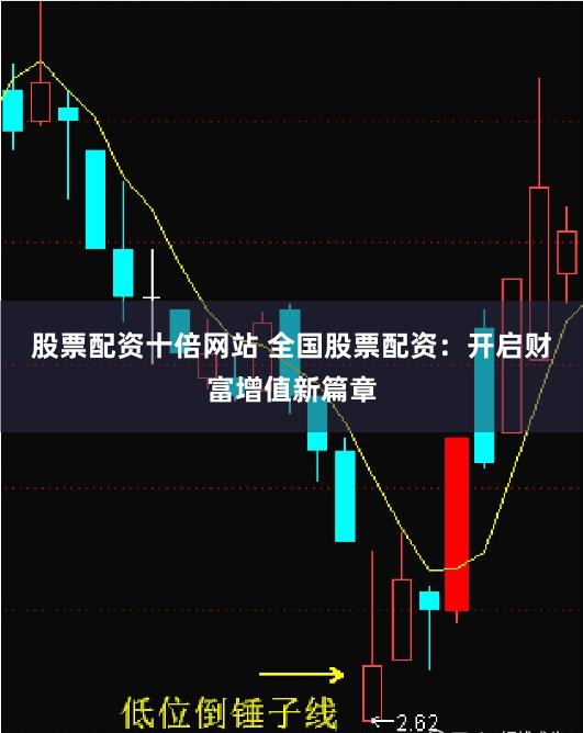 股票配资十倍网站 全国股票配资：开启财富增值新篇章