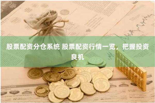 股票配资分仓系统 股票配资行情一览，把握投资良机