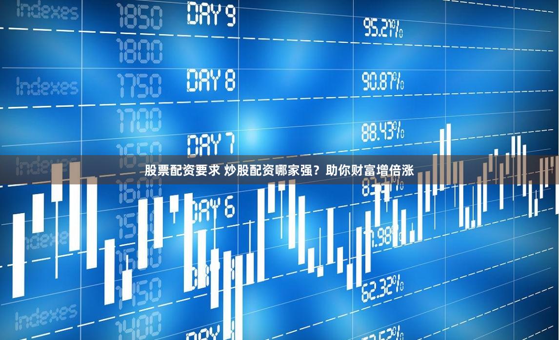 股票配资要求 炒股配资哪家强？助你财富增倍涨