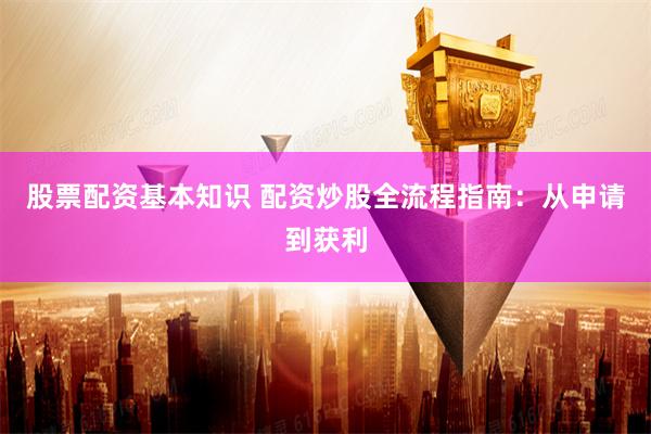 股票配资基本知识 配资炒股全流程指南:从申请到获利