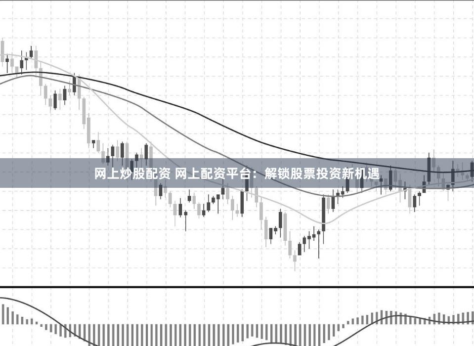 网上炒股配资 网上配资平台：解锁股票投资新机遇
