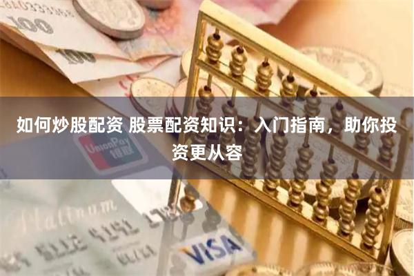 如何炒股配资 股票配资知识：入门指南，助你投资更从容