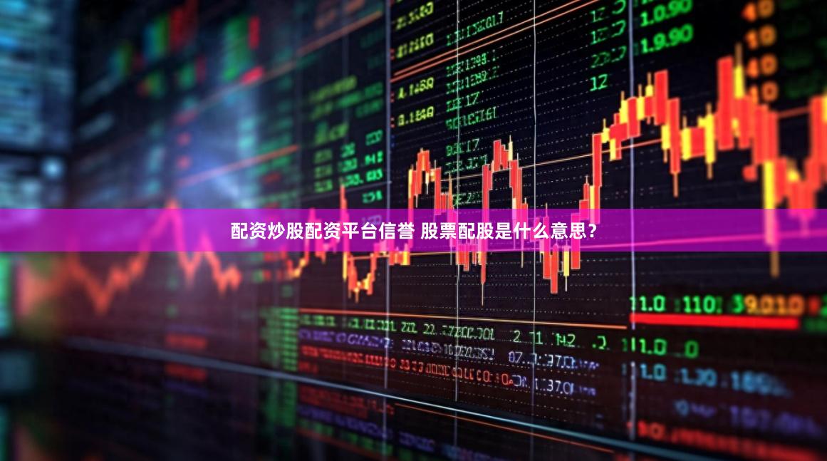 配资炒股配资平台信誉 股票配股是什么意思？