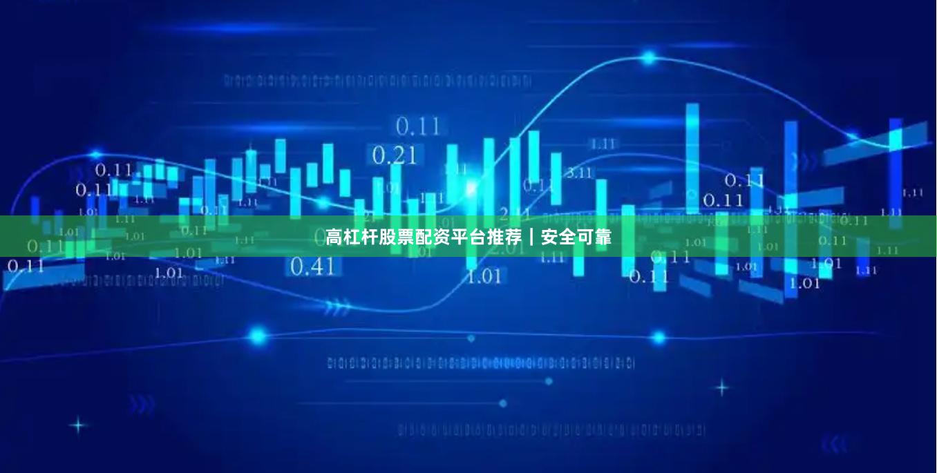 高杠杆股票配资平台推荐｜安全可靠