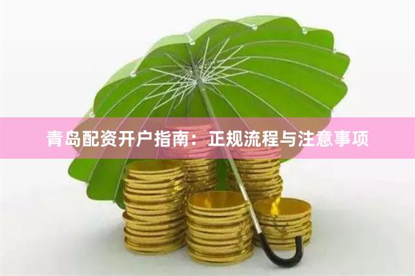 青岛配资开户指南：正规流程与注意事项