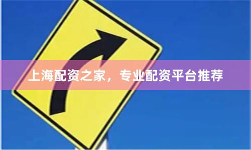 上海配资之家，专业配资平台推荐