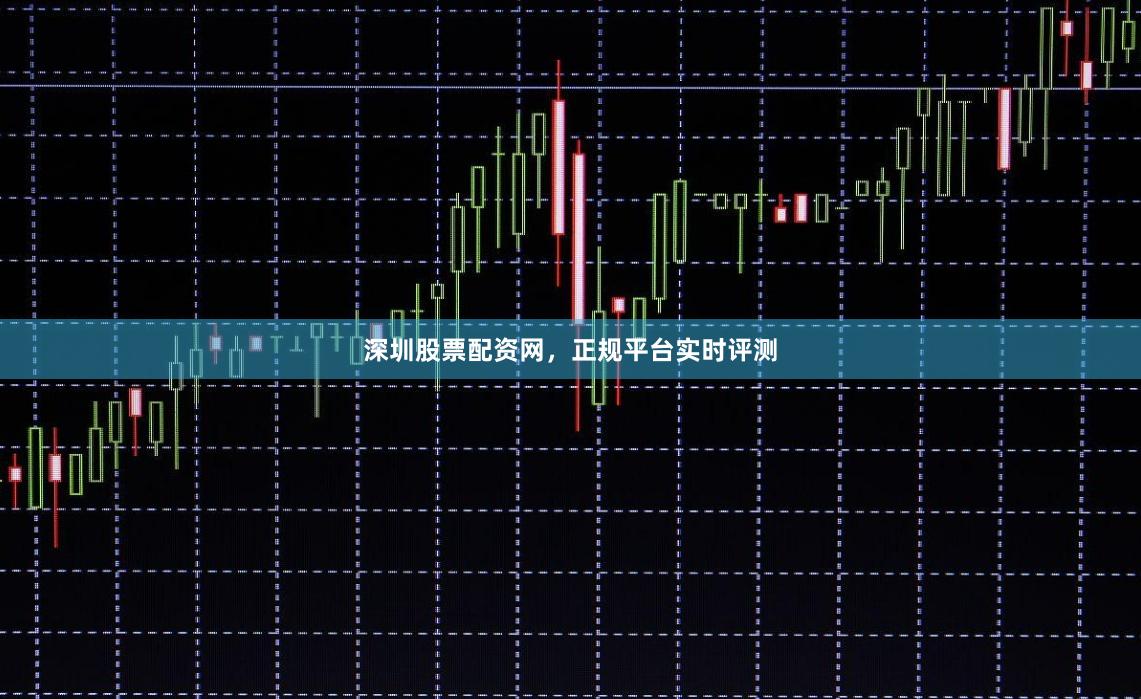 深圳股票配资网，正规平台实时评测