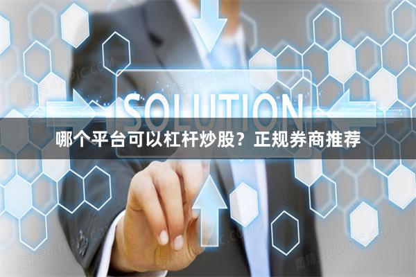哪个平台可以杠杆炒股？正规券商推荐
