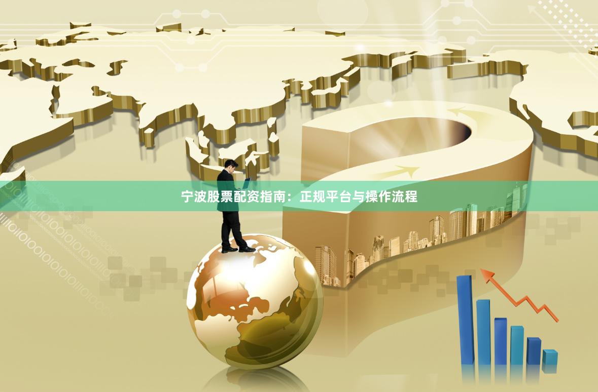 宁波股票配资指南：正规平台与操作流程
