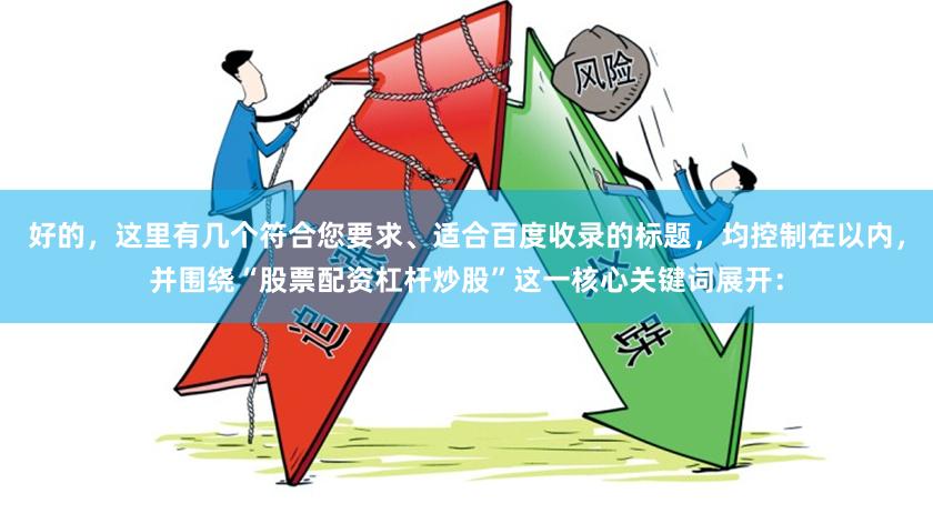 好的，这里有几个符合您要求、适合百度收录的标题，均控制在以内，并围绕“股票配资杠杆炒股”这一核心关键词展开：