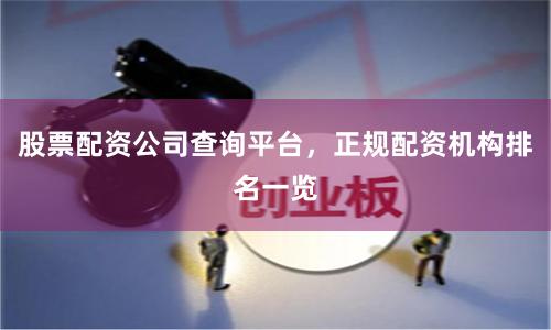 股票配资公司查询平台，正规配资机构排名一览