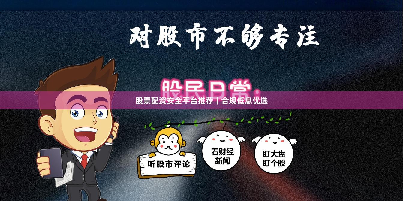 股票配资安全平台推荐｜合规低息优选