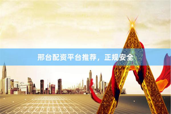 邢台配资平台推荐,正规安全