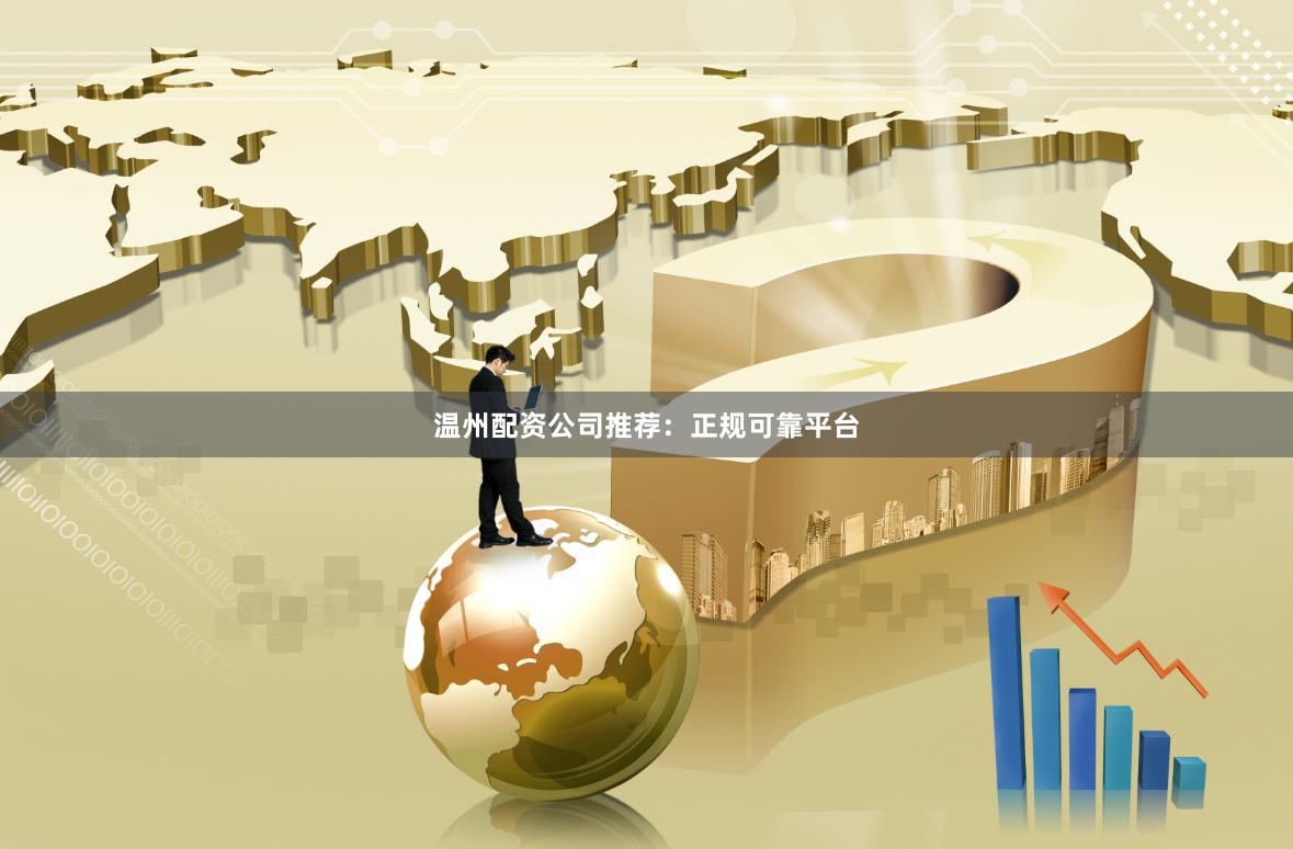温州配资公司推荐：正规可靠平台