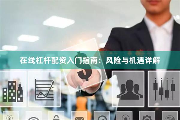 在线杠杆配资入门指南：风险与机遇详解