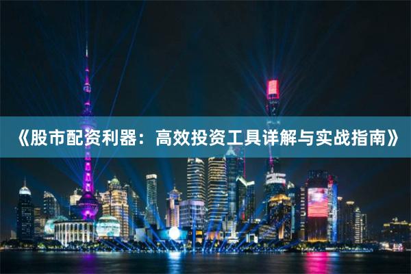 《股市配资利器：高效投资工具详解与实战指南》