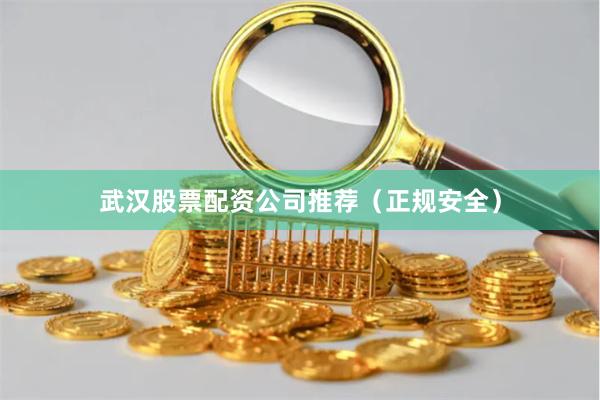 武汉股票配资公司推荐（正规安全）