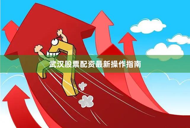 武汉股票配资最新操作指南
