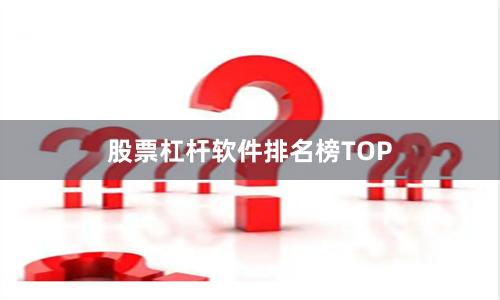 股票杠杆软件排名榜TOP