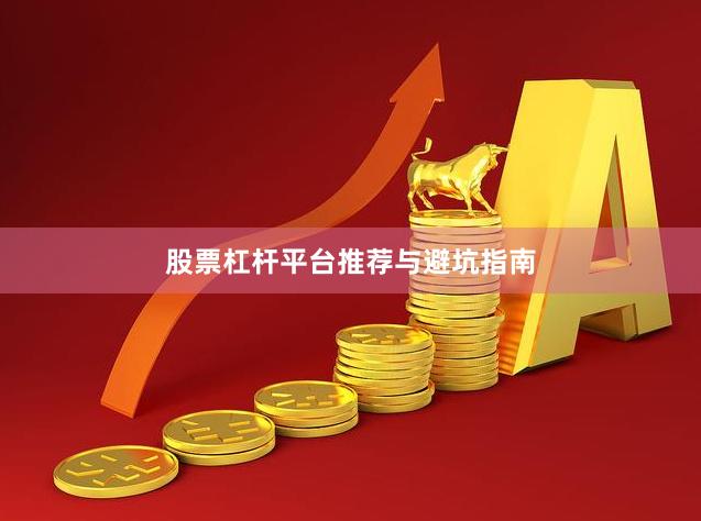 股票杠杆平台推荐与避坑指南