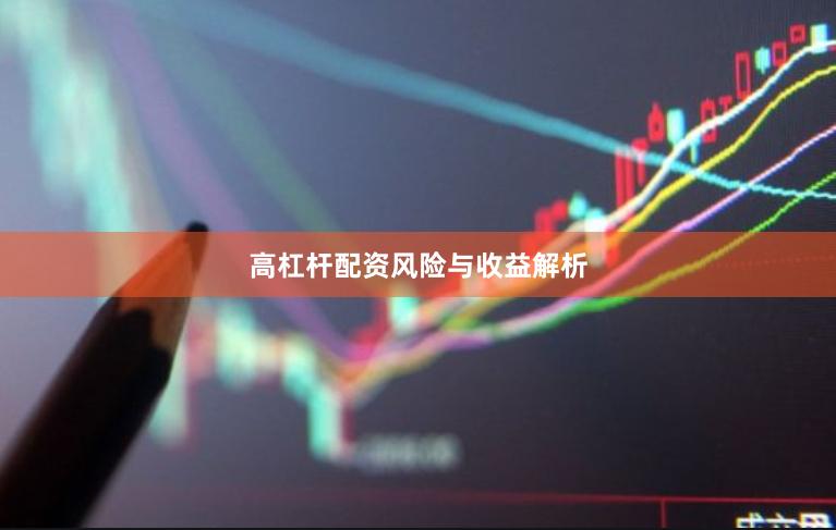 高杠杆配资风险与收益解析