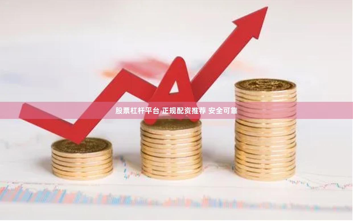 股票杠杆平台 正规配资推荐 安全可靠