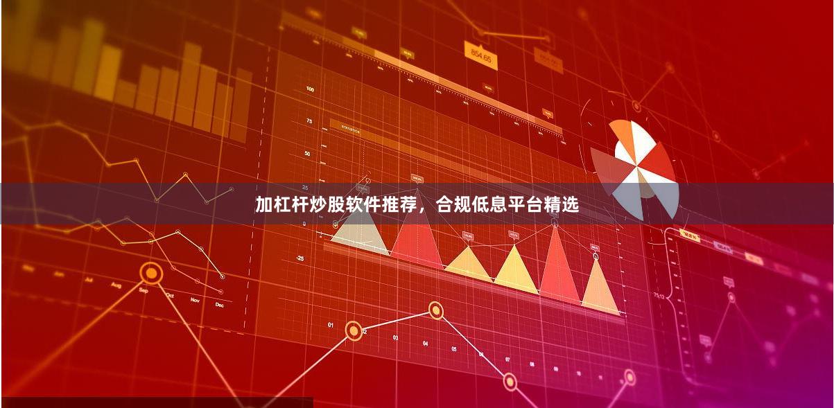 加杠杆炒股软件推荐，合规低息平台精选