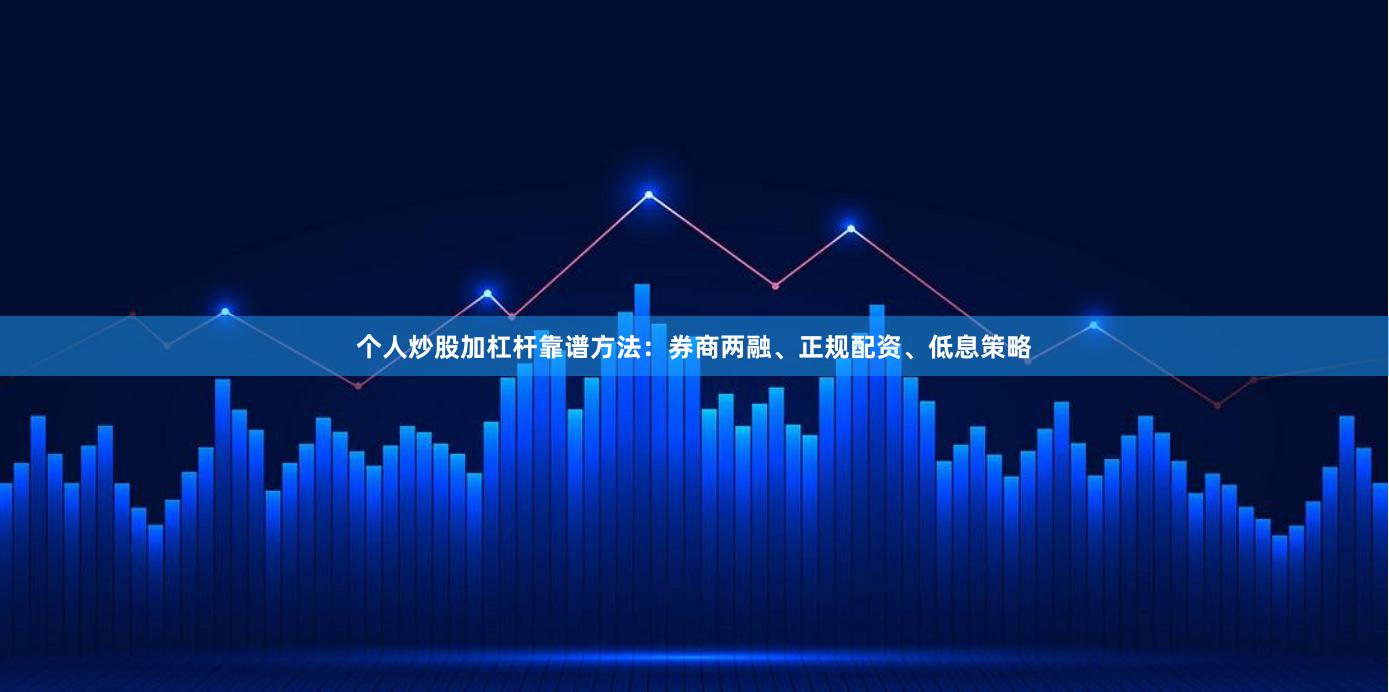 个人炒股加杠杆靠谱方法：券商两融、正规配资、低息策略