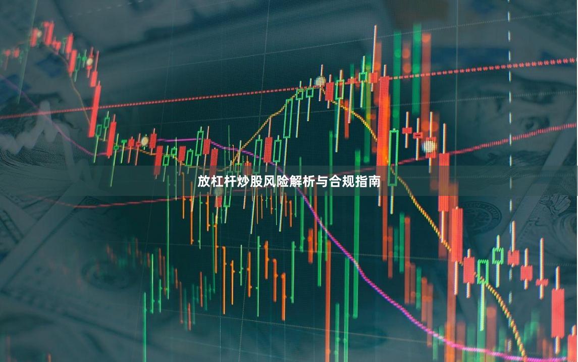 放杠杆炒股风险解析与合规指南