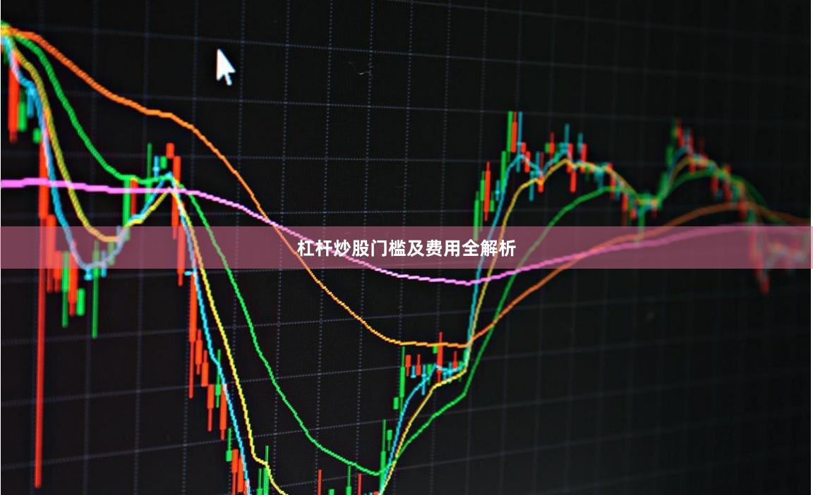 杠杆炒股门槛及费用全解析