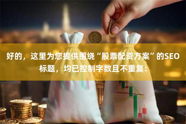 好的，这里为您提供围绕“股票配资方案”的SEO标题，均已控制字数且不重复：
