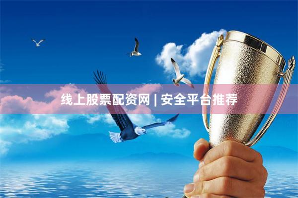 线上股票配资网 | 安全平台推荐